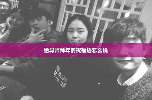 给导师拜年的祝福语怎么说