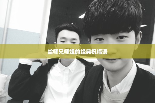 给师兄师姐的经典祝福语