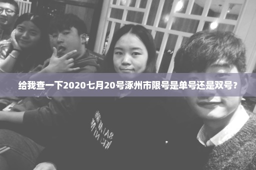 给我查一下2020七月20号涿州市限号是单号还是双号？