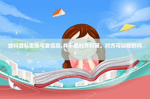 给抖音私密账号发信息,并不是对方好友。对方可以收到吗?