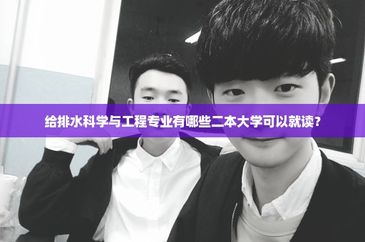 给排水科学与工程专业有哪些二本大学可以就读？
