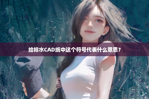 给排水CAD纸中这个符号代表什么意思？