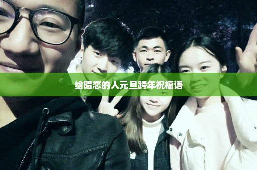 给暗恋的人元旦跨年祝福语