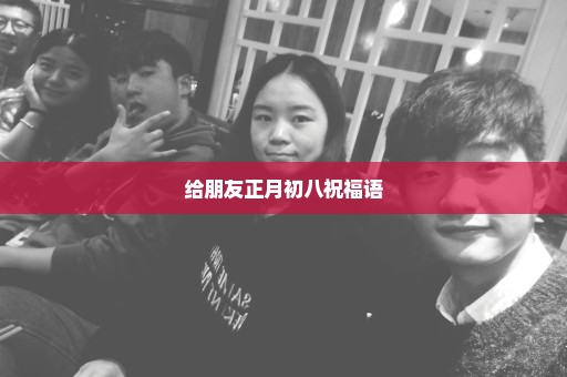 给朋友正月初八祝福语