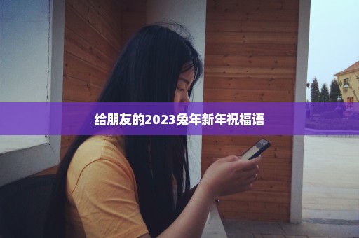 给朋友的2023兔年新年祝福语