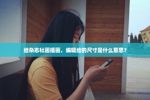 给杂志社画插画，编辑给的尺寸是什么意思？