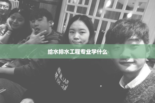 给水排水工程专业学什么