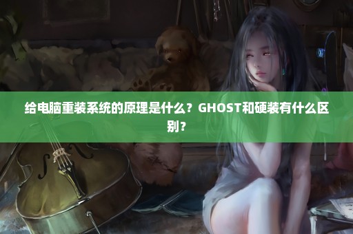 给电脑重装系统的原理是什么？GHOST和硬装有什么区别？
