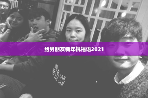 给男朋友新年祝福语2021