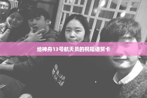 给神舟13号航天员的祝福语贺卡