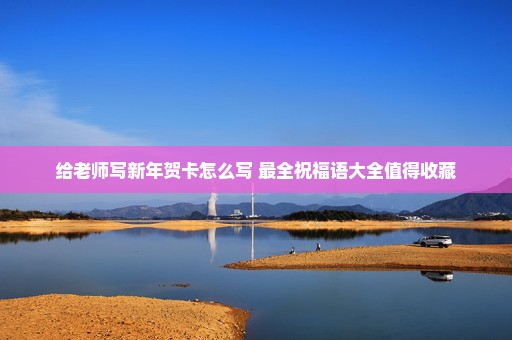 给老师写新年贺卡怎么写 最全祝福语大全值得收藏