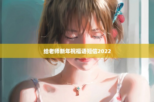 给老师新年祝福语短信2022
