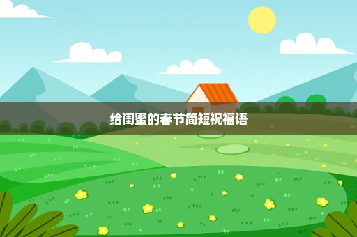 给闺蜜的春节简短祝福语