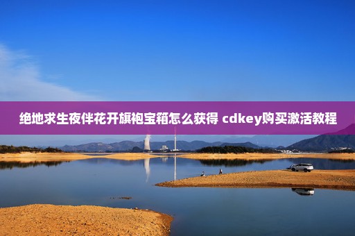 绝地求生夜伴花开旗袍宝箱怎么获得 cdkey购买激活教程