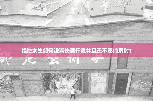 绝地求生如何设置快速开镜并且还不影响肩射？