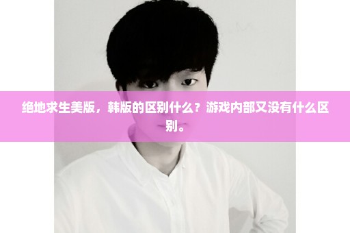 绝地求生美版，韩版的区别什么？游戏内部又没有什么区别。