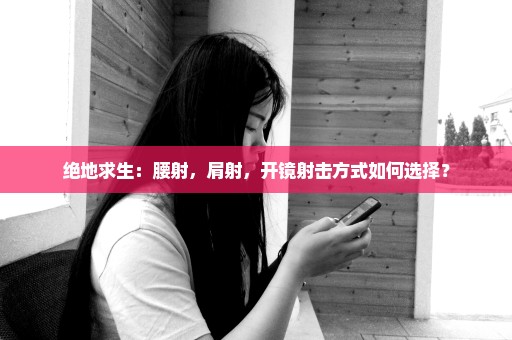 绝地求生：腰射，肩射，开镜射击方式如何选择？