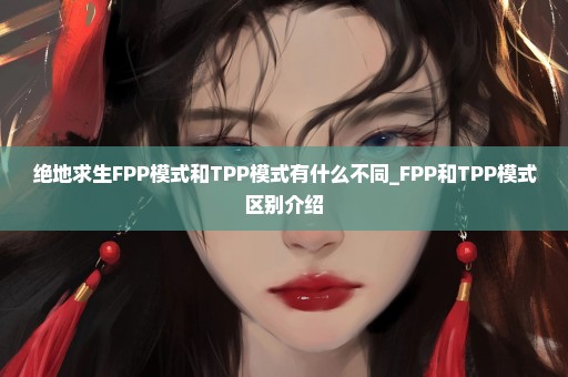 绝地求生FPP模式和TPP模式有什么不同_FPP和TPP模式区别介绍