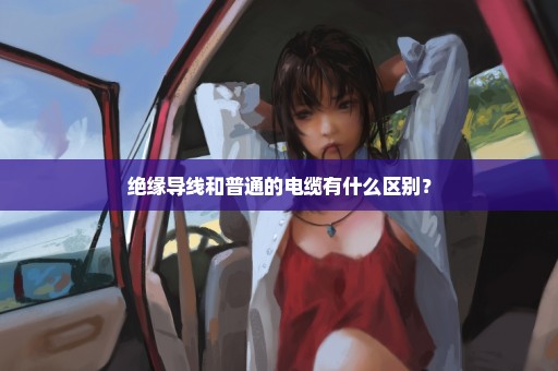 绝缘导线和普通的电缆有什么区别？