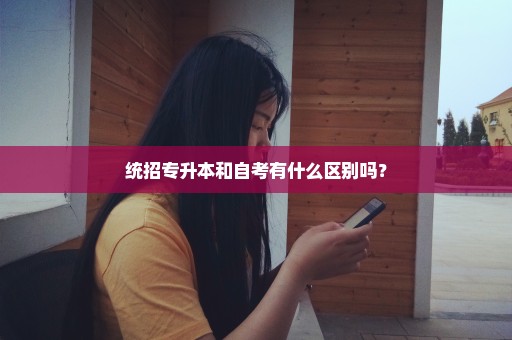 统招专升本和自考有什么区别吗？