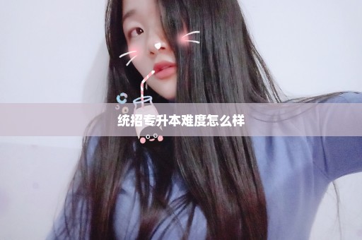 统招专升本难度怎么样