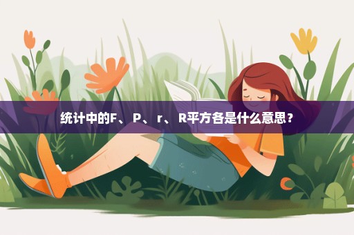 统计中的F、 P、 r、 R平方各是什么意思？