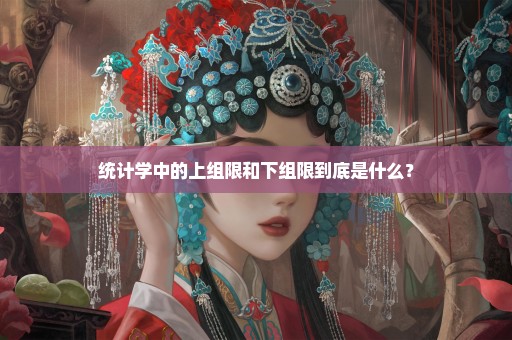 统计学中的上组限和下组限到底是什么？