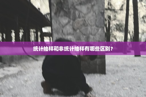 统计抽样和非统计抽样有哪些区别？