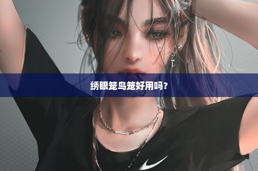 绣眼笼鸟笼好用吗？