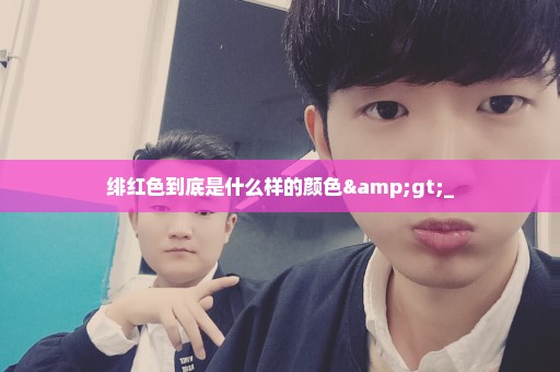 绯红色到底是什么样的颜色>_
