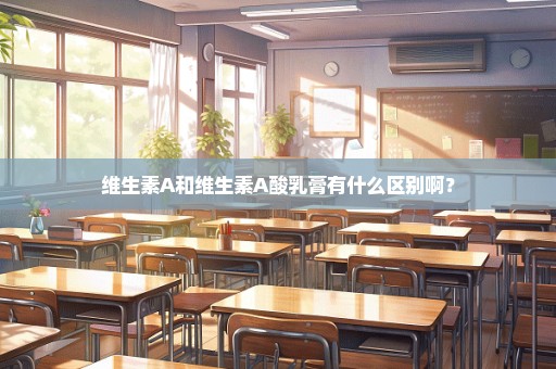 维生素A和维生素A酸乳膏有什么区别啊？