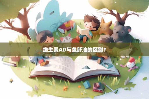 维生素AD与鱼肝油的区别？