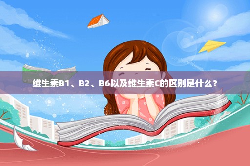 维生素B1、B2、B6以及维生素C的区别是什么？