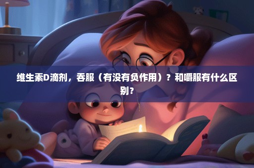 维生素D滴剂，吞服（有没有负作用）？和嚼服有什么区别？