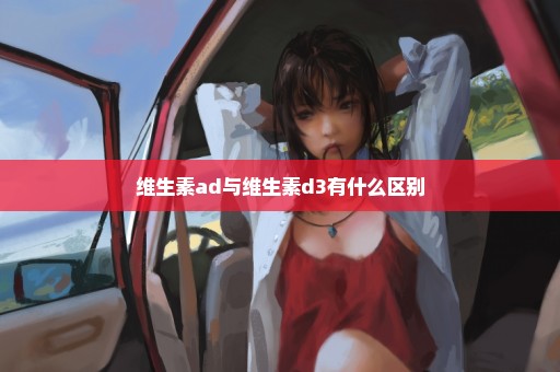 维生素ad与维生素d3有什么区别