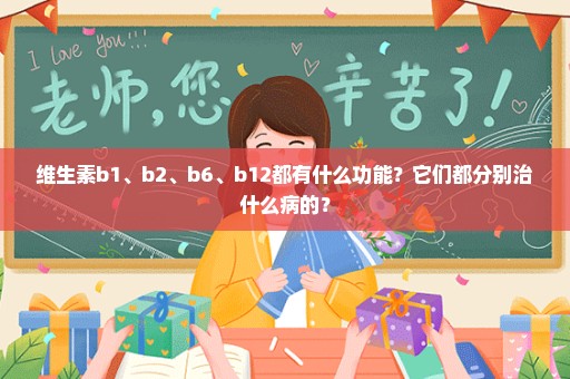 维生素b1、b2、b6、b12都有什么功能？它们都分别治什么病的？