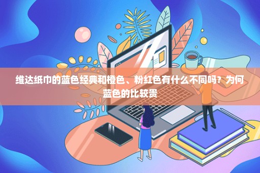 维达纸巾的蓝色经典和橙色、粉红色有什么不同吗？为何蓝色的比较贵