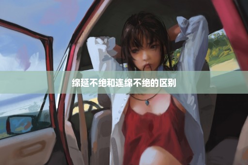 绵延不绝和连绵不绝的区别