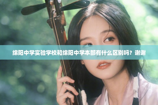 绵阳中学实验学校和绵阳中学本部有什么区别吗？谢谢
