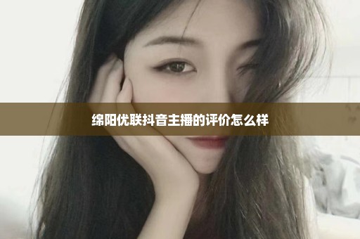 绵阳优联抖音主播的评价怎么样