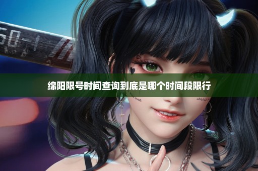 绵阳限号时间查询到底是哪个时间段限行