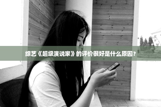 综艺《超级演说家》的评价很好是什么原因？