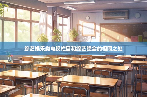 综艺娱乐类电视栏目和综艺晚会的相同之处