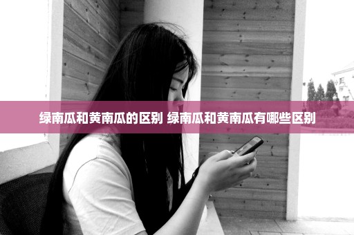 绿南瓜和黄南瓜的区别 绿南瓜和黄南瓜有哪些区别
