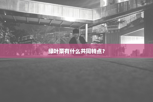 绿叶菜有什么共同特点？