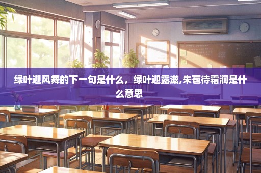 绿叶迎风舞的下一句是什么，绿叶迎露滋,朱苞待霜润是什么意思 
