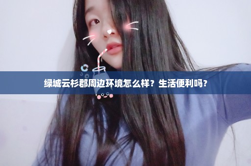 绿城云杉郡周边环境怎么样？生活便利吗？