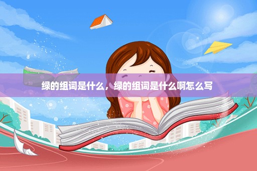 绿的组词是什么，绿的组词是什么啊怎么写 