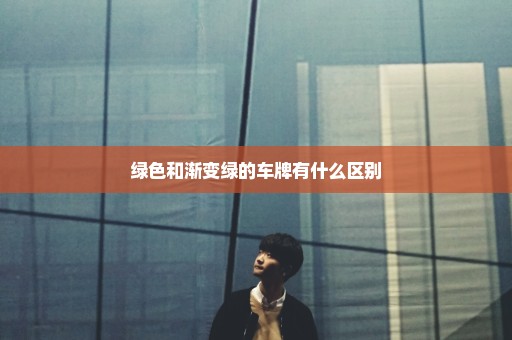 绿色和渐变绿的车牌有什么区别