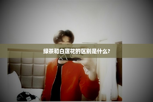 绿茶和白莲花的区别是什么?
